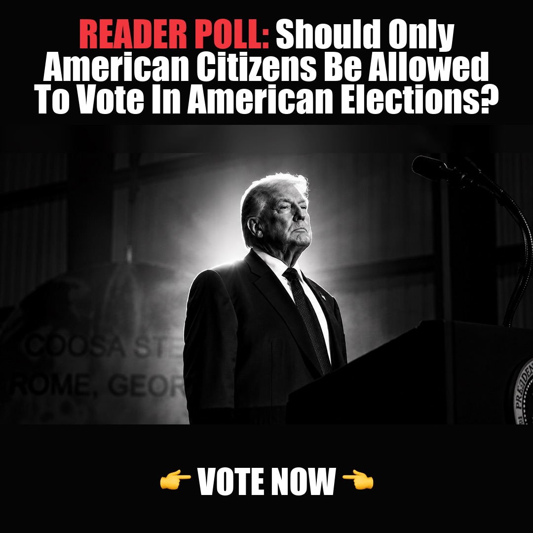READER POLL: Should Only American Citizens Be Allowed To Vote In American Elections? vote now