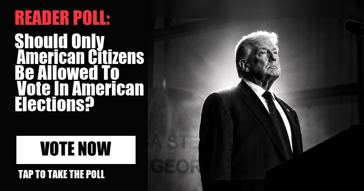 READER POLL: Should Only American Citizens Be Allowed To Vote In American Elections? vote now