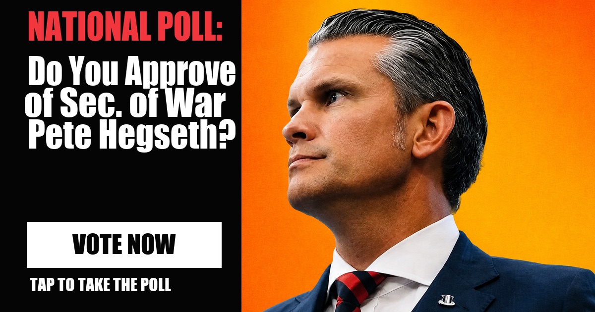 NATIONAL POLL: Do You Approve of Sec. of War Pete Hegseth? vote now NATIONAL POLL: Do You Approve of Sec. of War Pete Hegseth? vote now