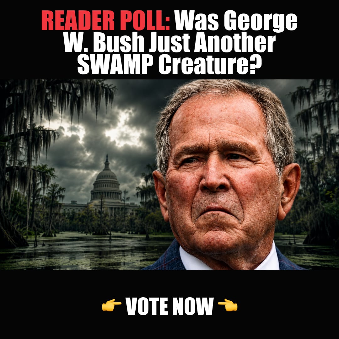 READER POLL: Was George W. Bush Just Another SWAMP Creature? vote now