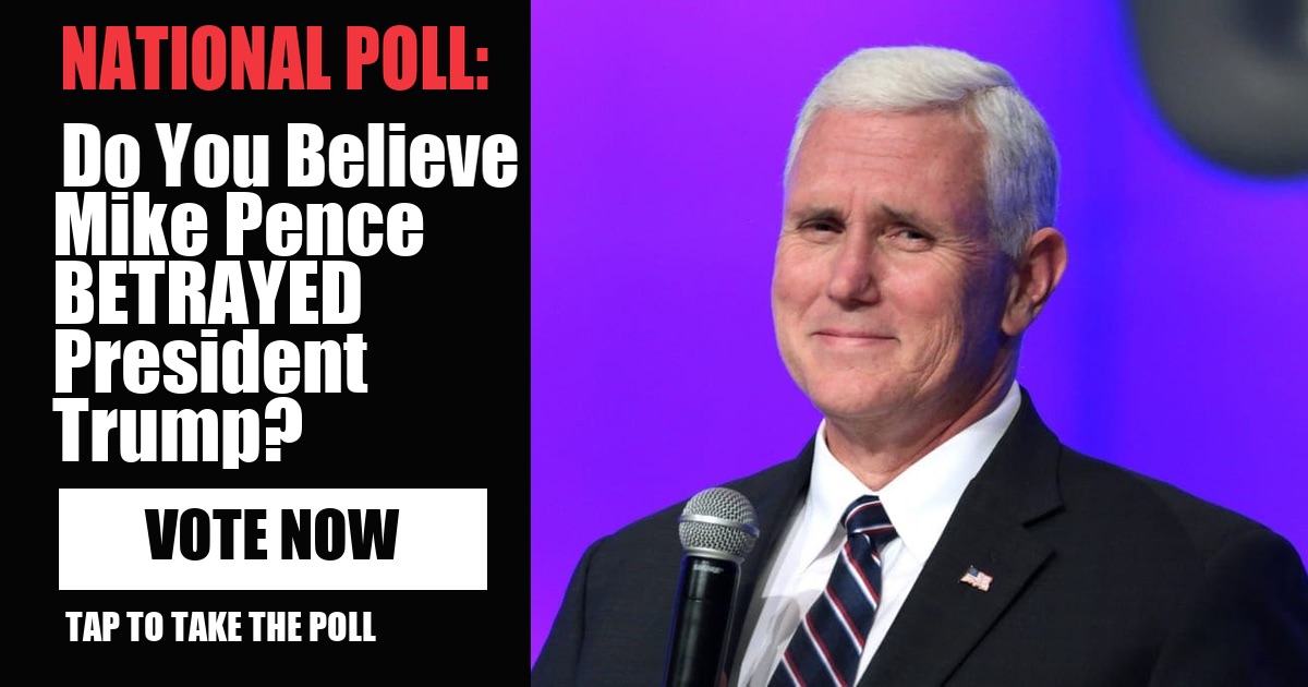 NATIONAL POLL: Do You Believe Mike Pence BETRAYED President Trump? vote now