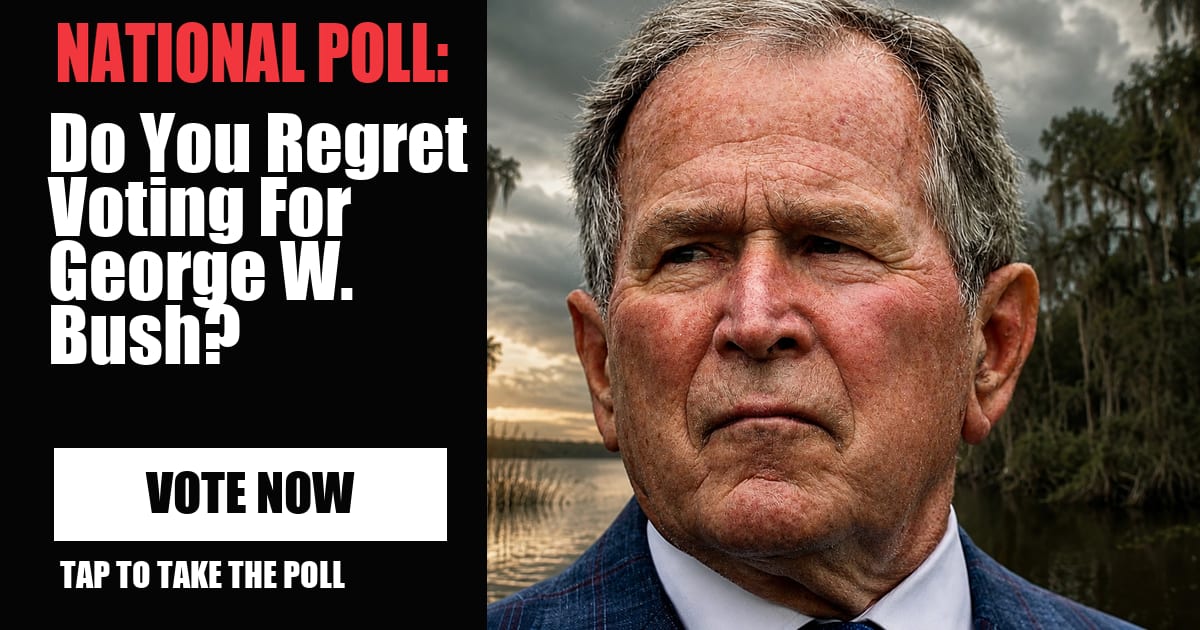 NATIONAL POLL: Do You Regret Voting For George W. Bush? vote now