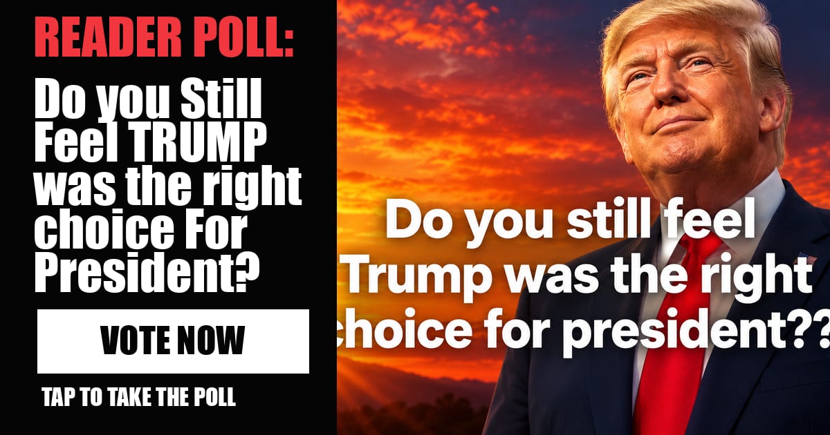 READER POLL: Do you Still Feel TRUMP was the right choice For President? vote now