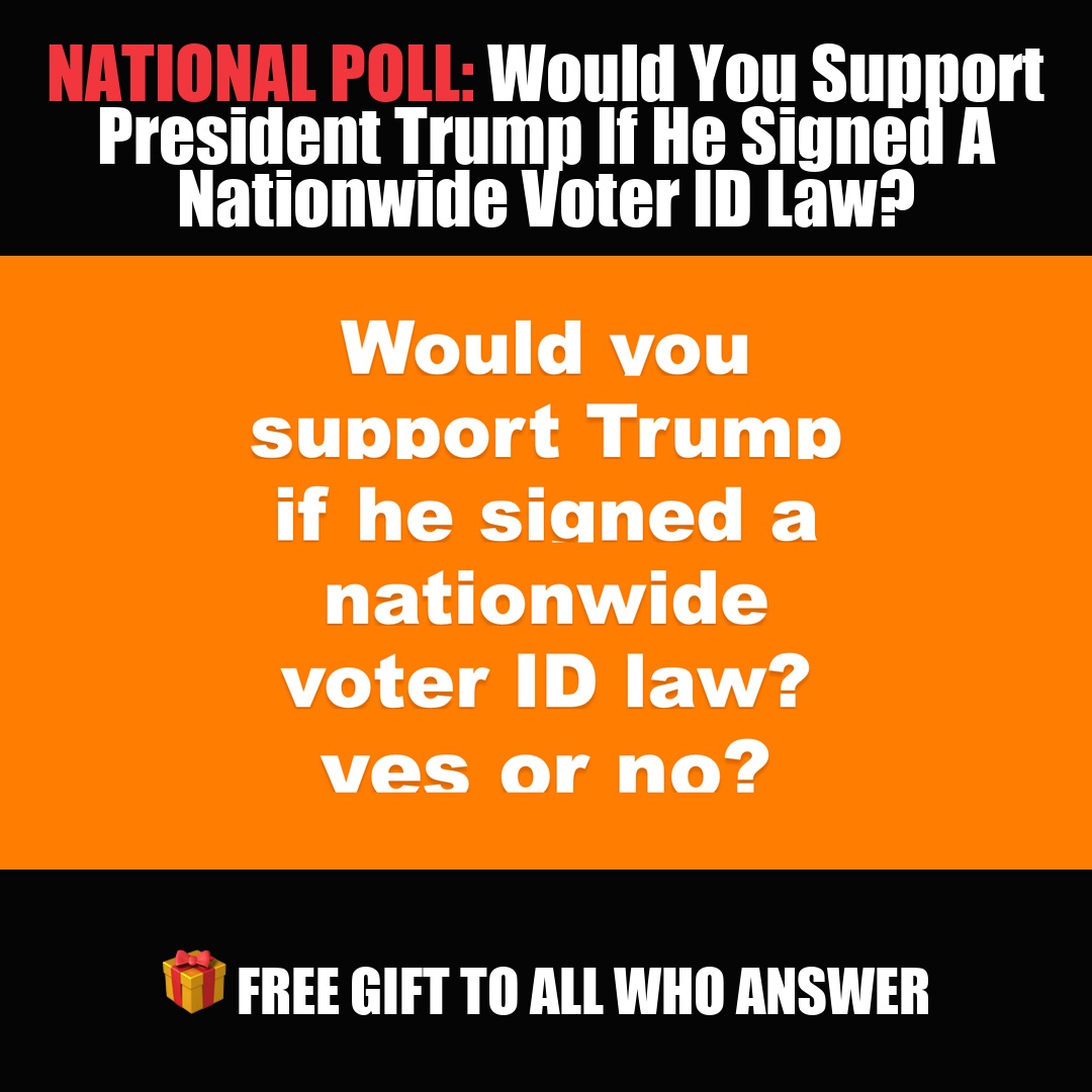 NATIONAL POLL: Would You Support President Trump If He Signed A Nationwide Voter ID Law? vote now
