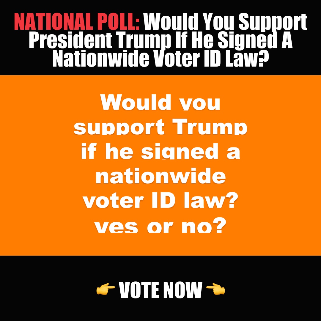 NATIONAL POLL: Would You Support President Trump If He Signed A Nationwide Voter ID Law? vote now