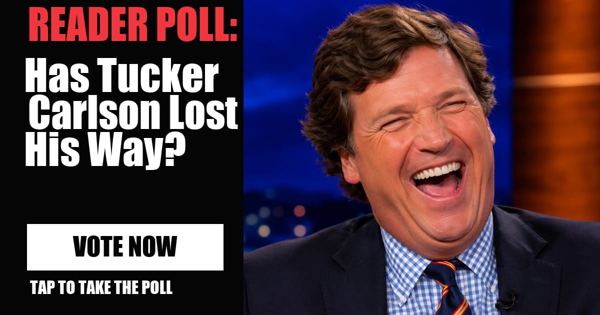 READER POLL: Has Tucker Carlson Lost His Way? vote now