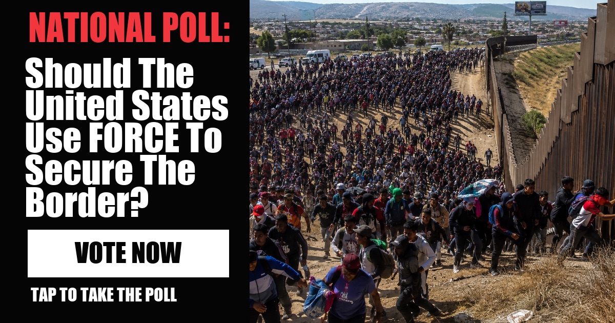 NATIONAL POLL: Should The United States Use FORCE To Secure The Border? vote now