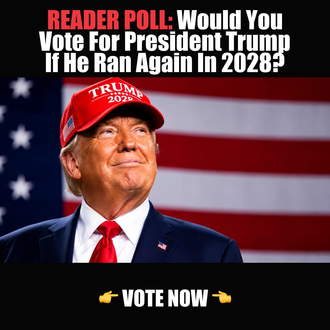 READER POLL: Would You Vote For President Trump If He Ran Again In 2028? vote now
