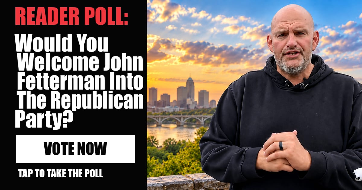 READER POLL: Would You Welcome John Fetterman Into The Republican Party? vote now READER POLL: Would You Welcome John Fetterman Into The Republican Party? vote now